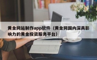 江门黄金网站制作app软件（黄金网国内深具影响力的黄金投资服务平台）