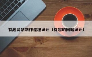 江门有趣网站制作流程设计（有趣的网站设计）