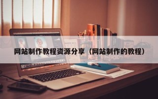 江门网站制作教程资源分享（网站制作的教程）