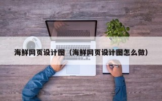 江门海鲜网页设计图（海鲜网页设计图怎么做）