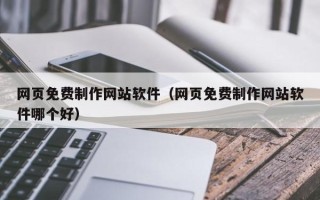 江门网页免费制作网站软件（网页免费制作网站软件哪个好）