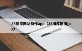 江门35图库网站制作app（35图库旧版jpg）