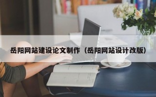 江门岳阳网站建设论文制作（岳阳网站设计改版）