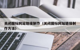 江门关闭图标网站链接制作（关闭图标网站链接制作方法）