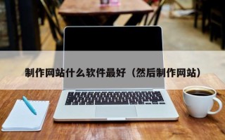 江门制作网站什么软件最好（然后制作网站）