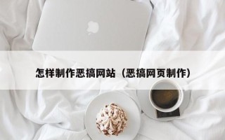 江门怎样制作恶搞网站（恶搞网页制作）