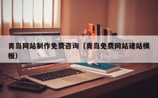 江门青岛网站制作免费咨询（青岛免费网站建站模板）