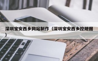 江门深圳宝安西乡网站制作（深圳宝安西乡控规图）