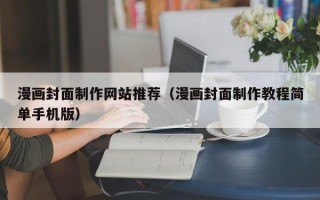 江门漫画封面制作网站推荐（漫画封面制作教程简单手机版）